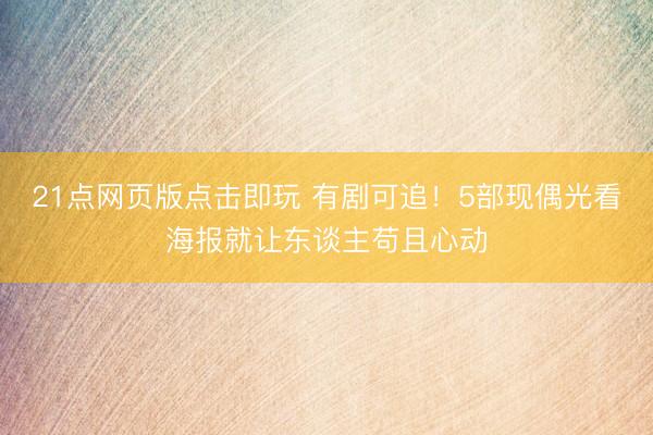 21点网页版点击即玩 有剧可追！5部现偶光看海报就让东谈主苟且心动