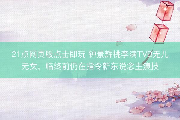 21点网页版点击即玩 钟景辉桃李满TVB无儿无女，临终前仍在指令新东说念主演技