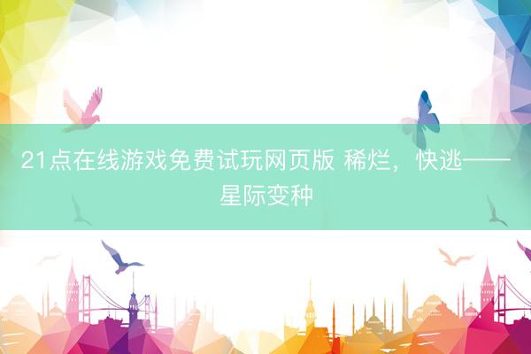 21点在线游戏免费试玩网页版 稀烂，快逃——星际变种