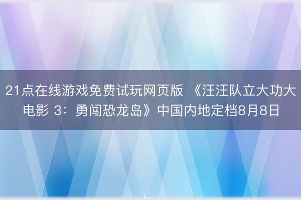 21点在线游戏免费试玩网页版 《汪汪队立大功大电影 3：勇闯恐龙岛》中国内地定档8月8日
