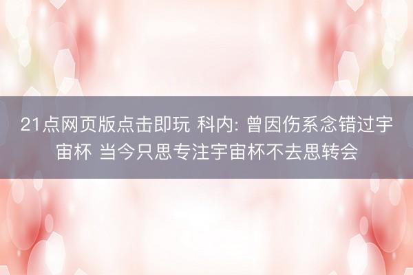 21点网页版点击即玩 科内: 曾因伤系念错过宇宙杯 当今只思专注宇宙杯不去思转会