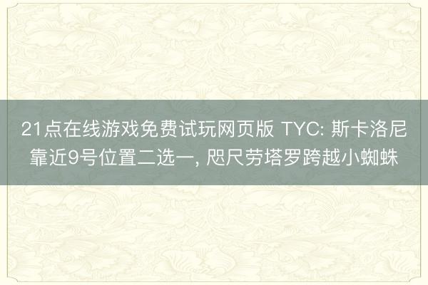 21点在线游戏免费试玩网页版 TYC: 斯卡洛尼靠近9号位置二选一， 咫尺劳塔罗跨越小蜘蛛