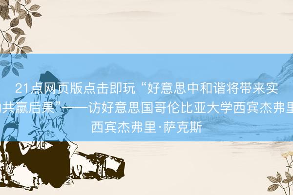 21点网页版点击即玩 “好意思中和谐将带来实确凿在的共赢后果”——访好意思国哥伦比亚大学西宾杰弗里·萨克斯
