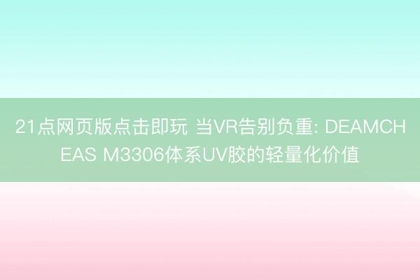 21点网页版点击即玩 当VR告别负重: DEAMCHEAS M3306体系UV胶的轻量化价值