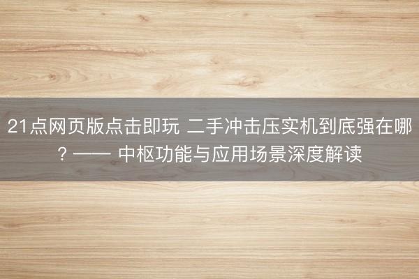 21点网页版点击即玩 二手冲击压实机到底强在哪? —— 中枢功能与应用场景深度解读