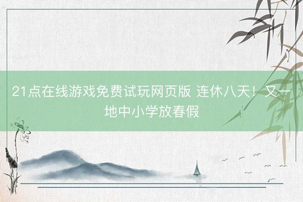 21点在线游戏免费试玩网页版 连休八天！又一地中小学放春假