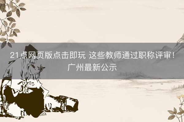 21点网页版点击即玩 这些教师通过职称评审！广州最新公示