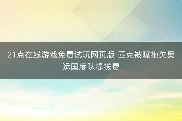 21点在线游戏免费试玩网页版 匹克被曝拖欠奥运国度队提拔费