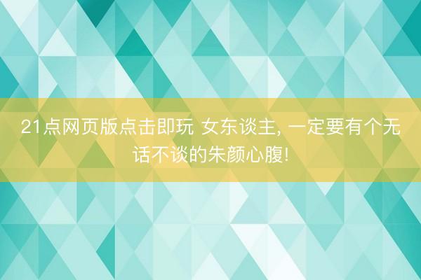 21点网页版点击即玩 女东谈主, 一定要有个无话不谈的朱颜心腹!