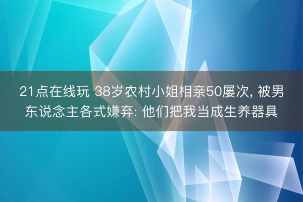 21点在线玩 38岁农村小姐相亲50屡次， 被男东说念主各式嫌弃: 他们把我当成生养器具
