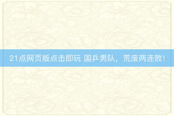 21点网页版点击即玩 国乒男队,荒废两连败!