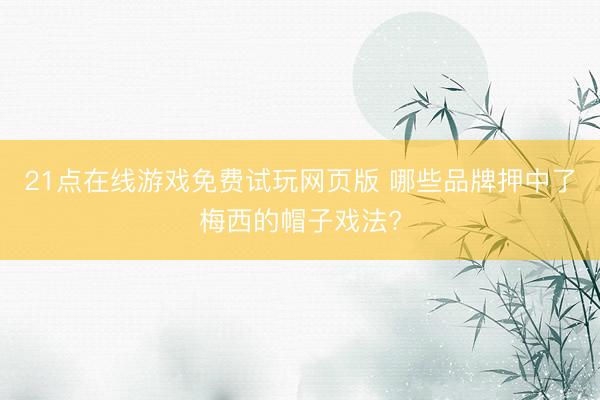 21点在线游戏免费试玩网页版 哪些品牌押中了梅西的帽子戏法?