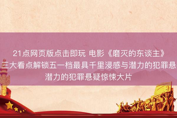 21点网页版点击即玩 电影《磨灭的东谈主》当天上映!三大看点解锁五一档最具千里浸感与潜力的犯罪悬疑惊悚大片